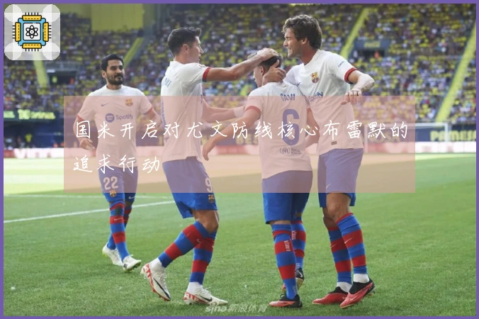 国米开启对尤文防线核心布雷默的追求行动