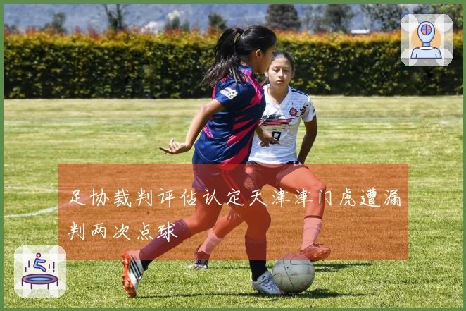 足协裁判评估认定天津津门虎遭漏判两次点球